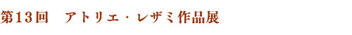 第13回　アトリエ・レザミ作品展